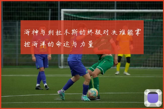 海神与利杜禾斯的终极对决谁能掌控海洋的命运与力量