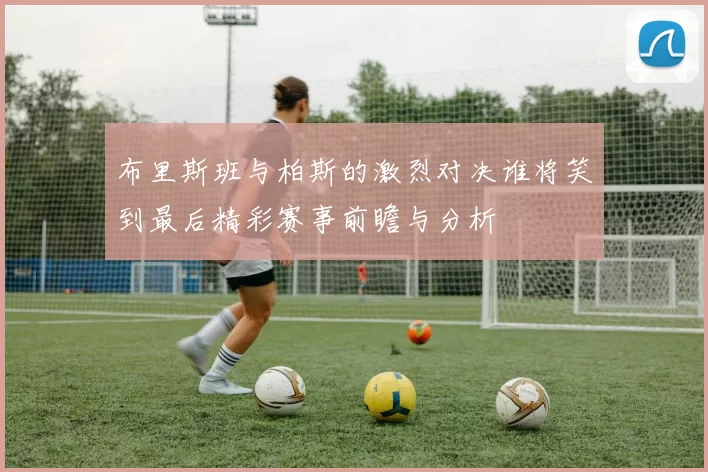 布里斯班与柏斯的激烈对决谁将笑到最后精彩赛事前瞻与分析