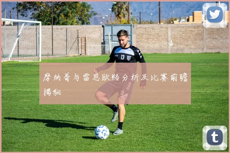 摩纳哥与雷恩欧赔分析及比赛前瞻揭秘