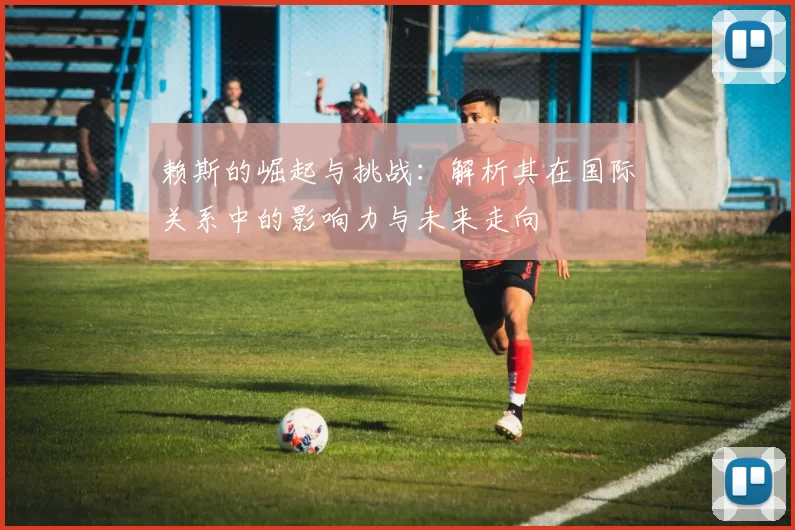 赖斯的崛起与挑战：解析其在国际关系中的影响力与未来走向
