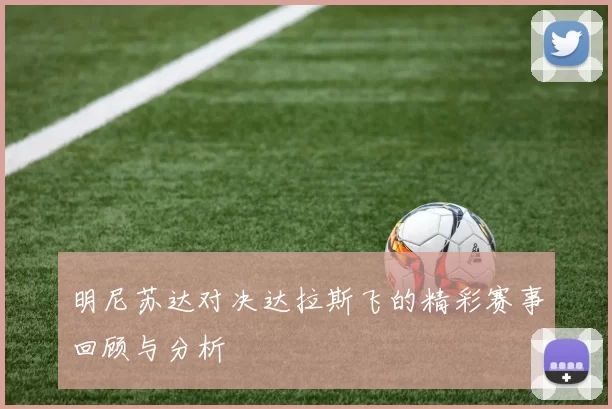 明尼苏达对决达拉斯飞的精彩赛事回顾与分析