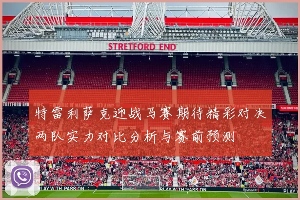 特雷利萨克迎战马赛期待精彩对决两队实力对比分析与赛前预测